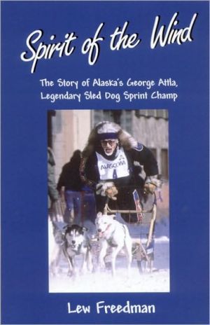 Spirit of the Wind: The Story of Alaska's George Attla, Legendary Sled Dog Sprint Champ book written by Lew Freedman