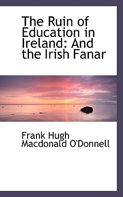 The Ruin Of Education In Ireland book written by Frank Hugh Macdonald ODonnell
