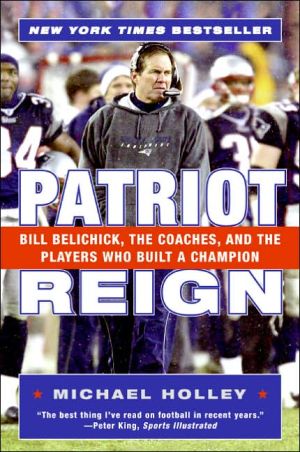 Patriot Reign: Bill Belichick, the Coaches, and the Players Who Built a Champion book written by Michael Holley