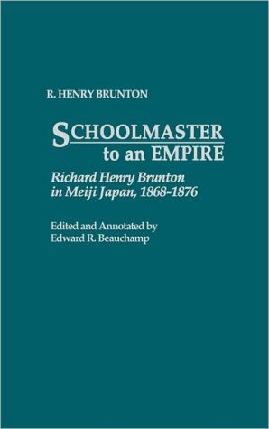 Schoolmaster to an Empire: Richard Henry Brunton in Meiji Japan, 1868-1876, Vol. 1 book written by R. Henry Brunton