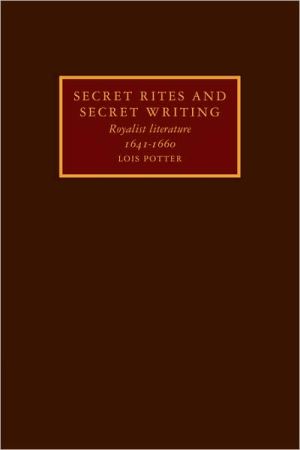 Secret Rites and Secret Writing: Royalist Literature, 1641-1660 book written by Lois Potter