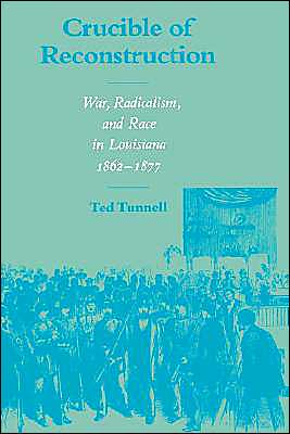 Crucible of Reconstruction: War, Radicalism, and Race in Louisiana, 1862-1877 book written by Ted Tunnell