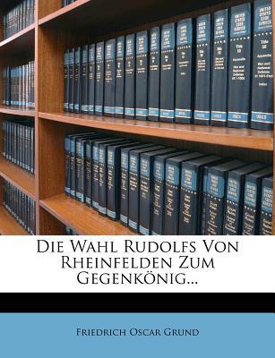 Die Wahl Rudolfs Von Rheinfelden Zum Gegenk Nig..., , Die Wahl Rudolfs Von Rheinfelden Zum Gegenk Nig...