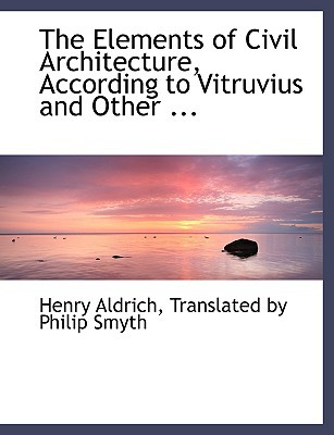 The Elements of Civil Architecture, According to Vitruvius and Other ... book written by Translated By Philip Smyth Hen A