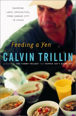 Feeding a Yen : Savoring Local Specialties, from Kansas City to Cuzco written by Calvin Trillin
