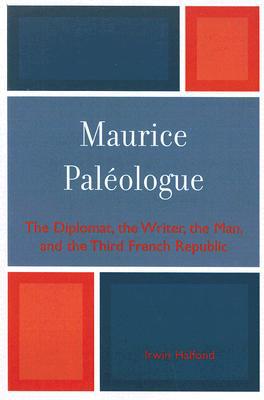 Maurice PalZologue: the Diplomat, the Writer, the Man and the Third French Republic book written by Irwin Halfond