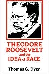 Theodore Roosevelt and the Idea of Race book written by Thomas G. Dyer