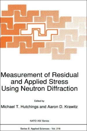 Measurement of Residual and Applied Stress Using Neutron Diffraction : Proceedings of the NATO Advanced Research Workshop, Oxford, U. K., 18-22 March, 1992 book written by Michael T. Hutchings