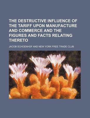 The Destructive Influence of the Tariff Upon Manufacture & Commerce & the Figures & Facts Relating T magazine reviews