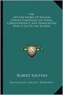 The Life And Works Of William Cowper Comprising His Poems, Correspondence, And Translations With A Life Of The Author book written by Robert Southey
