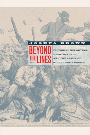 Beyond the Lines: Pictorial Reporting, Everyday Life, and the Crisis of Gilded Age America book written by Joshua Brown