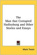 Man That Corrupted Hadleyburg and Other Stories and Essays