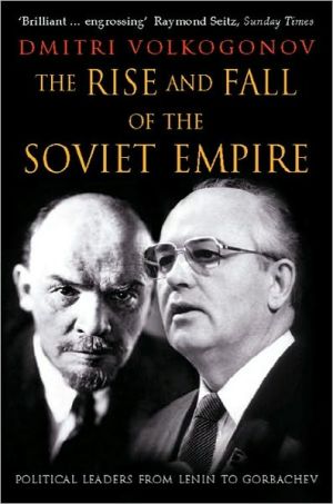 The Rise and Fall of the Soviet Empire: Political Leaders From Lenin to Gorbachev book written by Dmitri Volkogonov