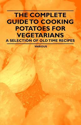The Complete Guide to Cooking Potatoes for Vegetarians - A Selection of Old Time Recipes magazine reviews