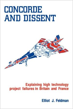 Concorde and Dissent: Explaining High Technology Project Failures in Britain and France book written by Elliot J. Feldman