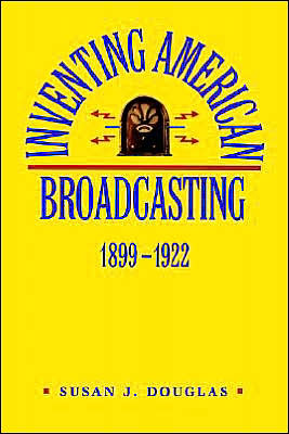 Inventing American Broadcasting, 1899-1922 book written by Susan J. Douglas