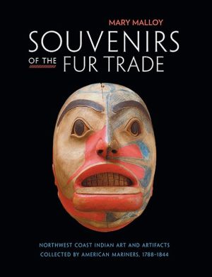 Souvenirs of the Fur Trade: Northwest Coast Indian Art and Artifacts Collected by American Mariners, 1788-1844 book written by Mary Malloy