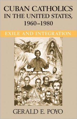 Cuban Catholics in the United States, 1960-1980: Exile and Integration book written by Gerald E. Poyo