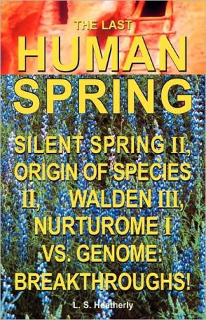 The Last Human Spring: Silent Spring II, Origin of Species II, Walden III, Nurturome I Vs. Genome: Breakthroughs! book written by L. S. Heatherly