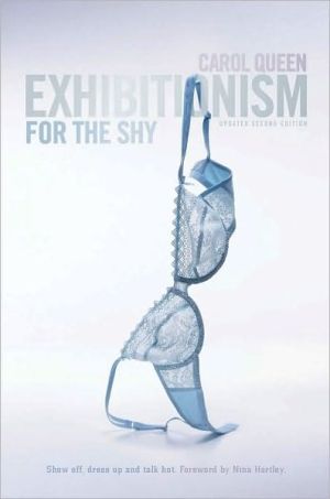 Exhibitionism for the Shy: Show Off, Dress Up and Talk Hot! book written by Carol Queen
