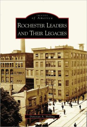 Rochester, New York: Leaders and Their Legacies (Images of America Series) book written by Donovan A. Shilling