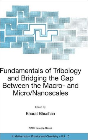 Fundamentals of Tribology and Bridging the Gap Between the Macro and Micro/Nanoscales book written by Bharat Bhushan