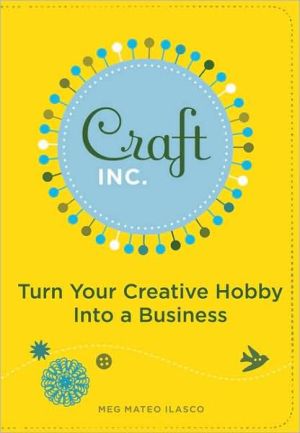 Craft, Inc.: Turn Your Creative Hobby into a Business book written by Meg Mateo Ilasco