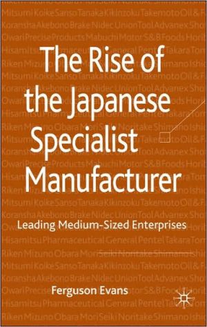 Rise of the Japanese Specialist Manufacturer: Leading Medium-Sized Enterprises book written by Ferguson Evans