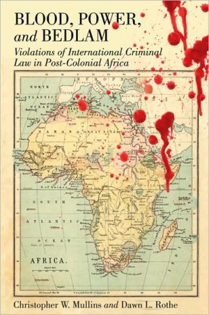 Blood, Power, and Bedlam: Violations of International Criminal Law in Post-Colonial Africa, Vol. 2 book written by Christopher W. Mullins