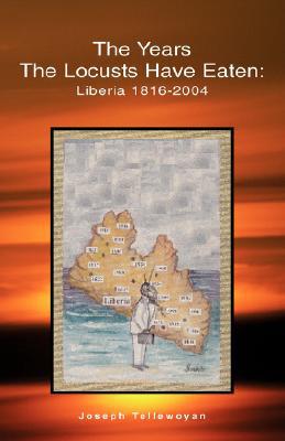 The Years the Locusts Have Eaten: Liberia 1816-2004 book written by Joseph Tellewoyan