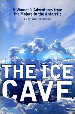 The Ice Cave: A Woman's Adventures from the Mojave to the Antarctic book written by Lucy Jane Bledsoe