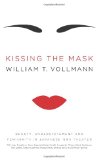 Kissing the Mask: Beauty, Understatement and Femininity in Japanese Noh Theater, with Some Thoughts on Muses (Especially Helga Testorf), Transgender Women, Kabuki Goddesses, Porn Queens, Poets, Housewives, Makeup Artists, Geishas, Valkyries and Venus Figu