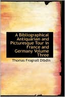 A Bibliographical Antiquarian and Picturesque Tour in France and Germany Volume Three book written by Thomas Frognall Dibdin