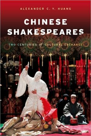 Chinese Shakespeares: Two Centuries of Cultural Exchange book written by Alexander C. Y. Huang
