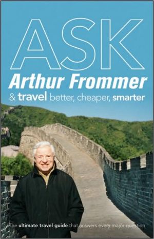 Ask Arthur Frommer: And Travel Better, Cheaper, Smarter book written by Arthur Frommer