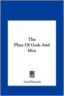 The Plays Of Gods And Men book written by Lord Dunsany