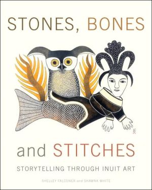 Stones, Bones and Stitches: Storytelling Through Inuit Art book written by Shawna White