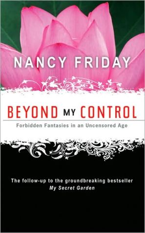 Beyond My Control: Forbidden Fantasies in an Uncensored Age book written by Nancy Friday
