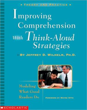 Improving Comprehension With Think-Aloud Strategies: Modeling What Good Readers Do book written by Jeffrey D. Wilhelm