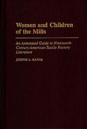 Women and Children of the Mills: An Annotated Guide to Nineteenth-Century American Textile Factory Literature, Vol. 28 book written by Judith Ranta