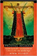 Proving Woman: Female Spirituality and Inquisitional Culture in the Later Middle Ages book written by Dyan Elliott