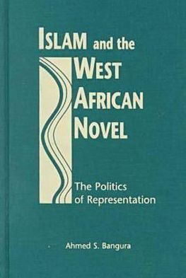 Islam and the West African Novel: The Politics of Representation book written by Ahmed S. Bangura