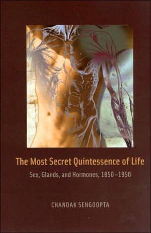 Most Secret Quintessence of Life: Sex, Glands, and Hormones, 1850-1950 book written by Chandak Sengoopta