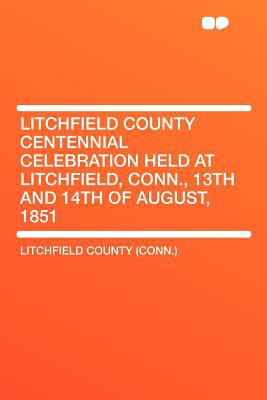 Litchfield County Centennial Celebration Held at Litchfield, Conn., 13th and 14th of August, 1851 magazine reviews