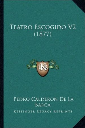 Teatro Escogido V2 (1877) book written by Pedro Calderon de la Barca