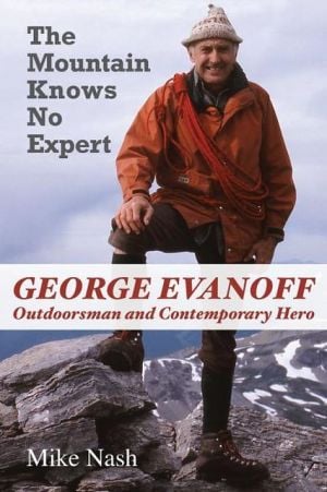 Mountain Knows No Expert: George Evanoff, Outdoorsman and Contemporary Hero book written by Mike Nash
