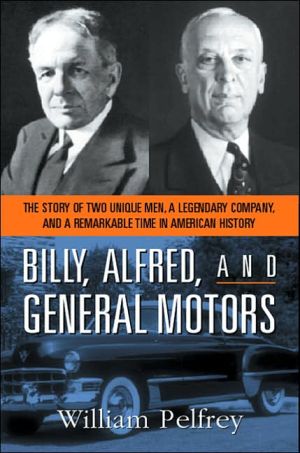 Billy, Alfred and General Motors: The Story of Two Unique Men, a Legendary Company, and a Remarkable Time in American History book written by William Pelfrey