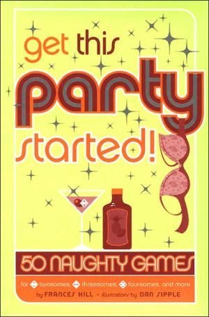 Get This Party Started! : 50 Naughty Games book written by Frances Hill, Dan Sipple