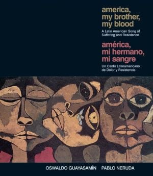 America, My Brother, My Blood : A Latin American Song of Suffering and Resistance written by Pablo Neruda