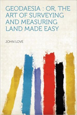 Geodaesia: Or, the Art of Surveying and Measuring Land Made Easy book written by John Love